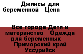 Джинсы для беременной › Цена ­ 1 000 - Все города Дети и материнство » Одежда для беременных   . Приморский край,Уссурийск г.